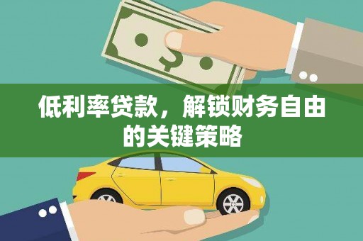 新平低利率贷款，解锁财务自由的关键策略