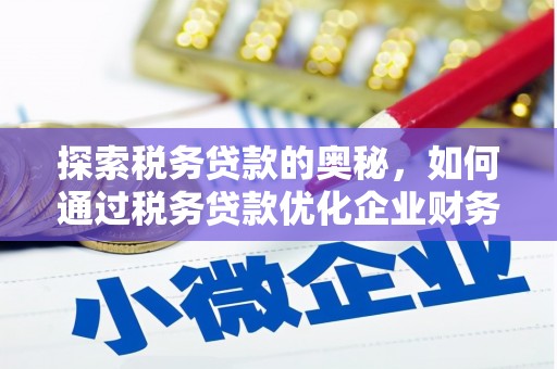 新平探索税务贷款的奥秘，如何通过税务贷款优化企业财务
