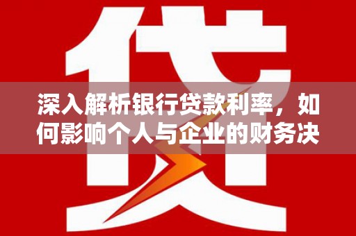 新平深入解析银行贷款利率，如何影响个人与企业的财务决策