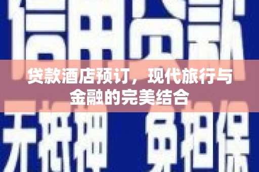 新平贷款酒店预订，现代旅行与金融的完美结合