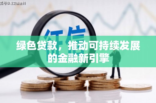 新平绿色贷款，推动可持续发展的金融新引擎