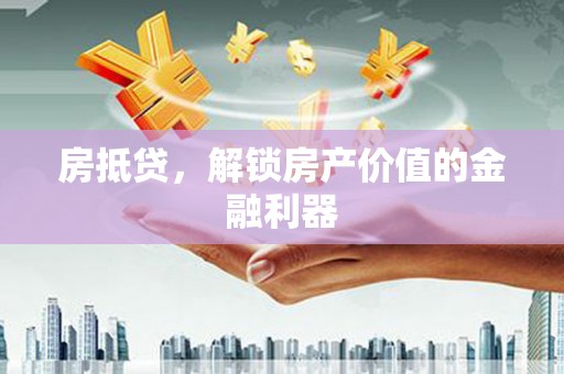 新平房抵贷，解锁房产价值的金融利器