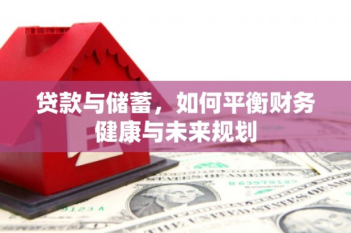 新平贷款与储蓄，如何平衡财务健康与未来规划
