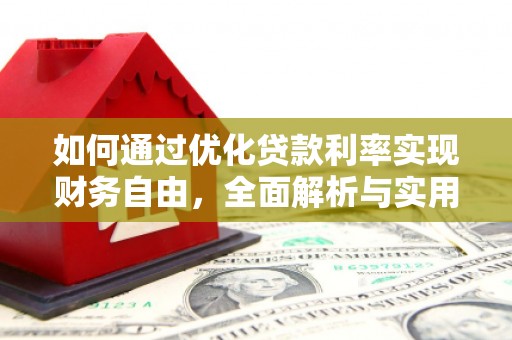 新平如何通过优化贷款利率实现财务自由，全面解析与实用策略