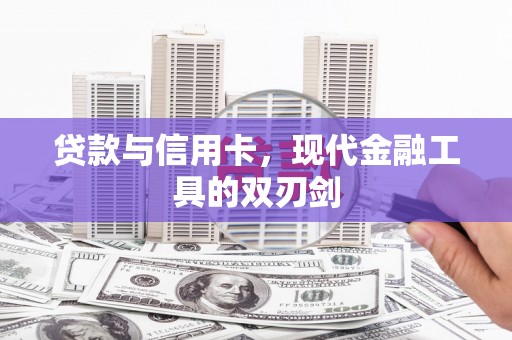 新平贷款与信用卡，现代金融工具的双刃剑