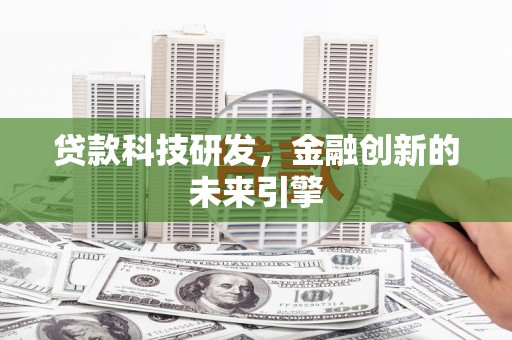 新平贷款科技研发，金融创新的未来引擎