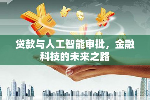 新平贷款与人工智能审批，金融科技的未来之路