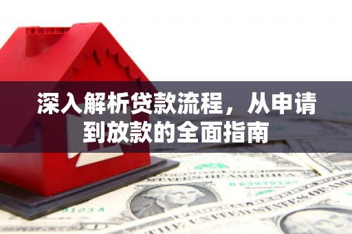 新平深入解析贷款流程，从申请到放款的全面指南