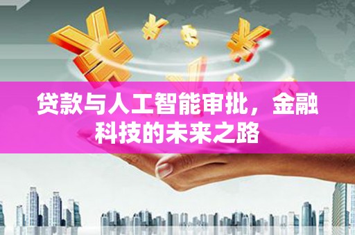 新平贷款与人工智能审批，金融科技的未来之路