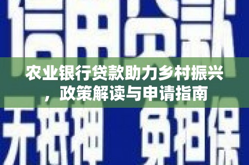 新平农业银行贷款助力乡村振兴，政策解读与申请指南