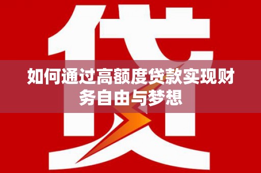 新平如何通过高额度贷款实现财务自由与梦想