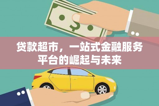 新平贷款超市，一站式金融服务平台的崛起与未来