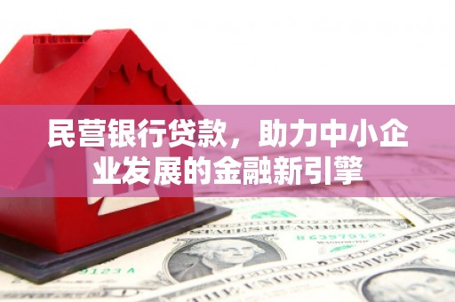 新平民营银行贷款，助力中小企业发展的金融新引擎
