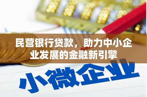 新平民营银行贷款，助力中小企业发展的金融新引擎