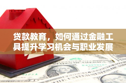 新平贷款教育，如何通过金融工具提升学习机会与职业发展