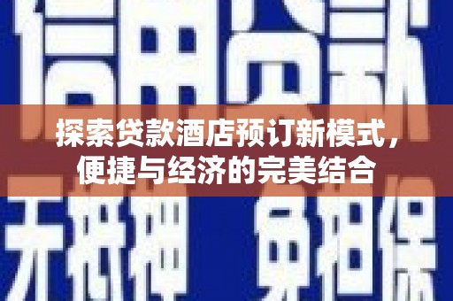 新平探索贷款酒店预订新模式，便捷与经济的完美结合