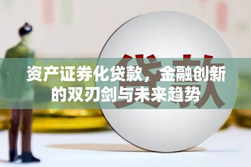 新平资产证券化贷款，金融创新的双刃剑与未来趋势