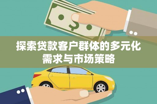 新平探索贷款客户群体的多元化需求与市场策略