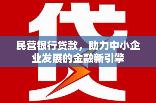 新平民营银行贷款，助力中小企业发展的金融新引擎