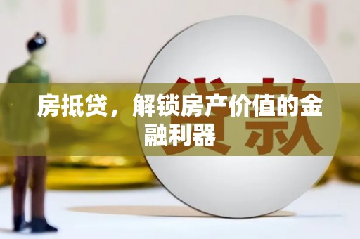新平房抵贷，解锁房产价值的金融利器