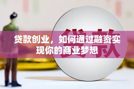 新平贷款创业，如何通过融资实现你的商业梦想