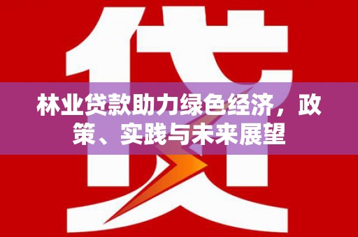 新平林业贷款助力绿色经济，政策、实践与未来展望
